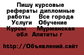 Пишу курсовые рефераты дипломные работы  - Все города Услуги » Обучение. Курсы   . Мурманская обл.,Апатиты г.